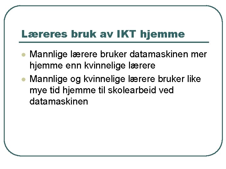 Læreres bruk av IKT hjemme l l Mannlige lærere bruker datamaskinen mer hjemme enn