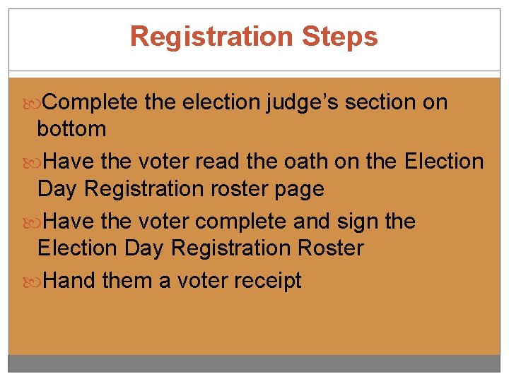 Registration Steps Complete the election judge’s section on bottom Have the voter read the