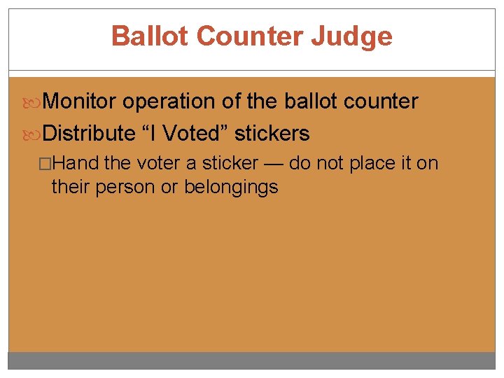 Ballot Counter Judge Monitor operation of the ballot counter Distribute “I Voted” stickers �Hand