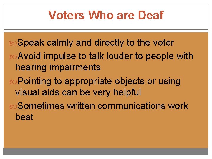 Voters Who are Deaf Speak calmly and directly to the voter Avoid impulse to