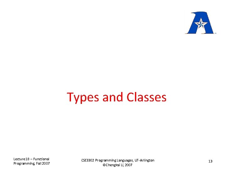 Types and Classes Lecture 18 – Functional Programming, Fall 2007 CSE 3302 Programming Languages,