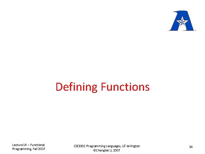 Defining Functions Lecture 18 – Functional Programming, Fall 2007 CSE 3302 Programming Languages, UT-Arlington