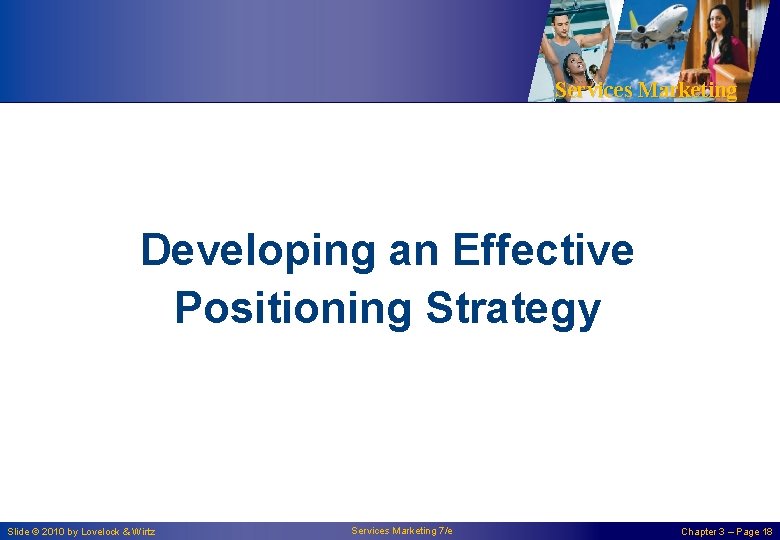 Services Marketing Developing an Effective Positioning Strategy Slide © 2010 by Lovelock & Wirtz Services Marketing Developing an Effective Positioning Strategy Slide © 2010 by Lovelock & Wirtz