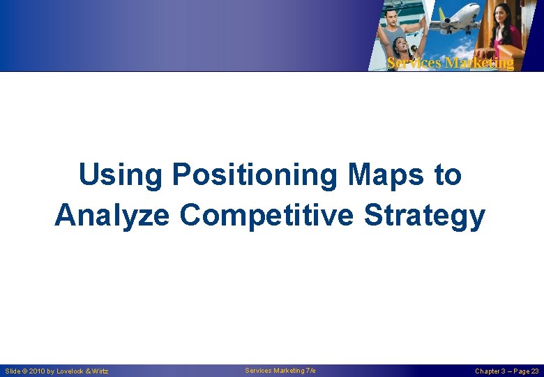 Services Marketing Using Positioning Maps to Analyze Competitive Strategy Slide © 2010 by Lovelock Services Marketing Using Positioning Maps to Analyze Competitive Strategy Slide © 2010 by Lovelock