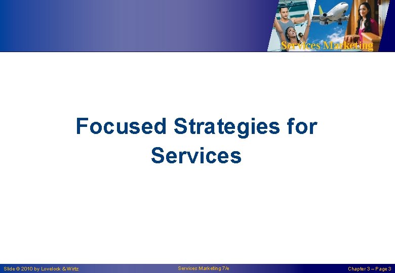 Services Marketing Focused Strategies for Services Slide © 2010 by Lovelock & Wirtz Services Services Marketing Focused Strategies for Services Slide © 2010 by Lovelock & Wirtz Services