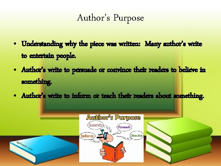 Author’s Purpose • Understanding why the piece was written: Many author’s write to entertain