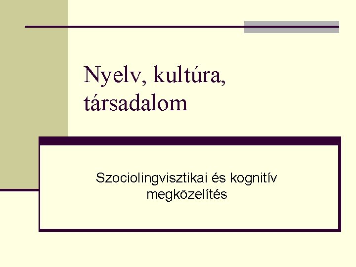 Nyelv, kultúra, társadalom Szociolingvisztikai és kognitív megközelítés 