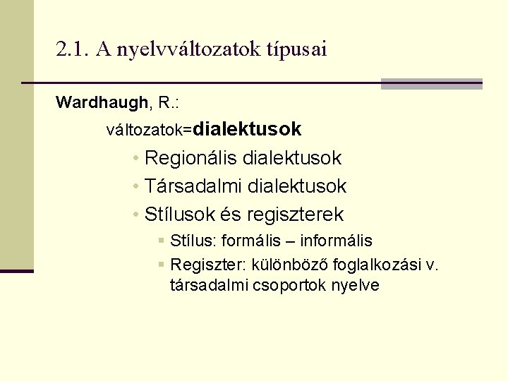 2. 1. A nyelvváltozatok típusai Wardhaugh, R. : változatok=dialektusok • Regionális dialektusok • Társadalmi