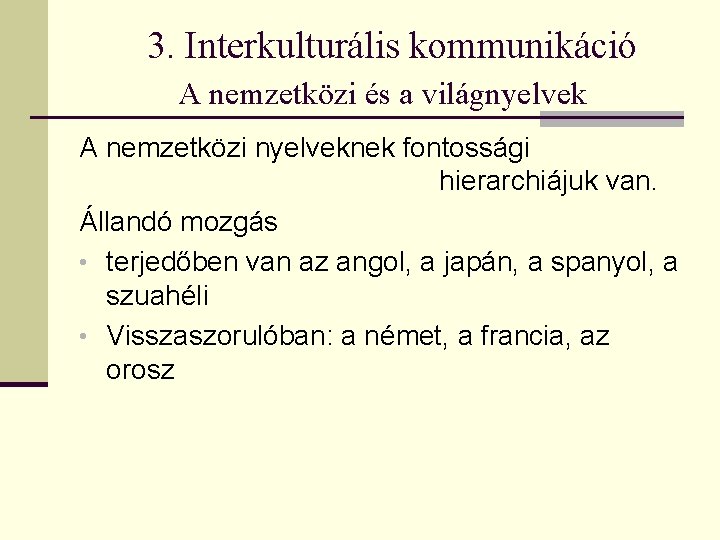 3. Interkulturális kommunikáció A nemzetközi és a világnyelvek A nemzetközi nyelveknek fontossági hierarchiájuk van. 3. Interkulturális kommunikáció A nemzetközi és a világnyelvek A nemzetközi nyelveknek fontossági hierarchiájuk van.