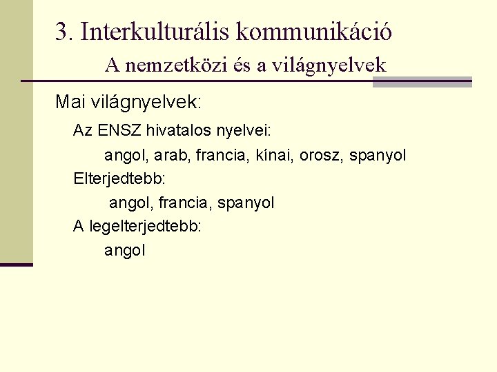 3. Interkulturális kommunikáció A nemzetközi és a világnyelvek Mai világnyelvek: Az ENSZ hivatalos nyelvei: