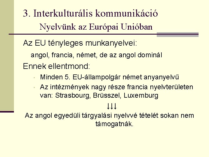 3. Interkulturális kommunikáció Nyelvünk az Európai Unióban Az EU tényleges munkanyelvei: angol, francia, német,