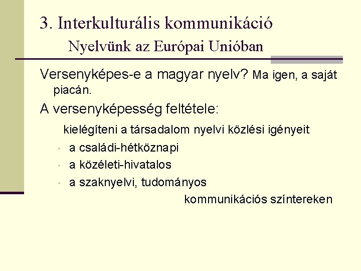 3. Interkulturális kommunikáció Nyelvünk az Európai Unióban Versenyképes-e a magyar nyelv? Ma igen, a