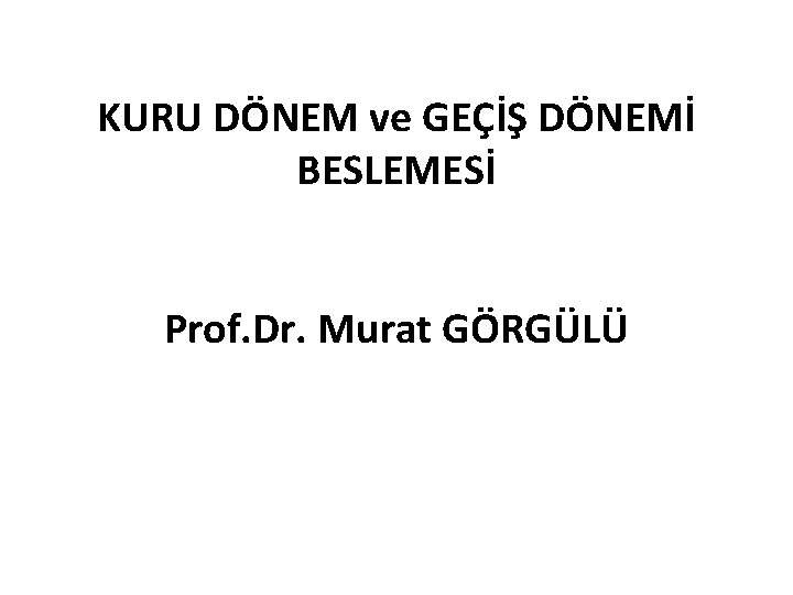 KURU DÖNEM ve GEÇİŞ DÖNEMİ BESLEMESİ Prof. Dr. Murat GÖRGÜLÜ 