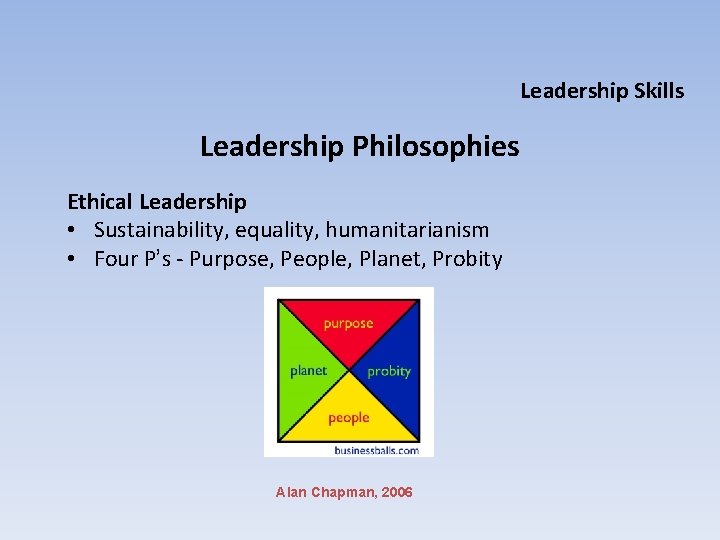 Leadership Skills Leadership Philosophies Ethical Leadership • Sustainability, equality, humanitarianism • Four P’s -