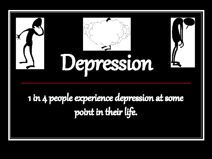 Depression 1 in 4 people experience depression at some point in their life. 