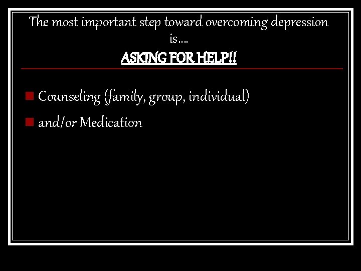 The most important step toward overcoming depression is…. ASKING FOR HELP!! n Counseling (family,