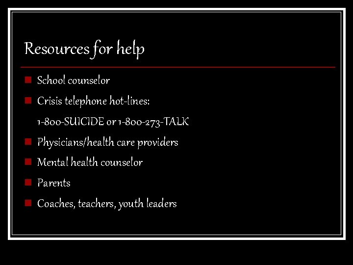 Resources for help n n n School counselor Crisis telephone hot-lines: 1 -800 -SUICIDE
