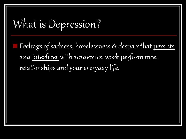 What is Depression? n Feelings of sadness, hopelessness & despair that persists and interferes