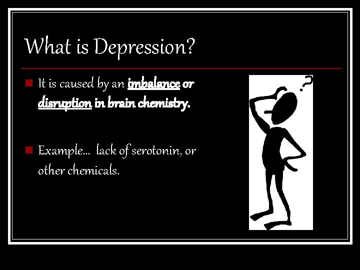 What is Depression? n It is caused by an imbalance or disruption in brain