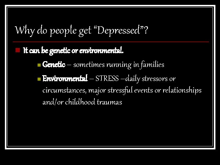 Why do people get “Depressed”? n It can be genetic or environmental. n Genetic