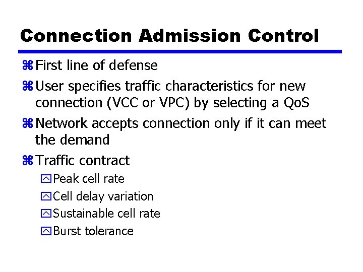 Connection Admission Control z First line of defense z User specifies traffic characteristics for