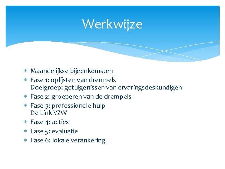 Werkwijze Maandelijkse bijeenkomsten Fase 1: oplijsten van drempels Doelgroep: getuigenissen van ervaringsdeskundigen Fase 2: