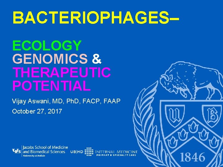 BACTERIOPHAGES– ECOLOGY GENOMICS & THERAPEUTIC POTENTIAL Vijay Aswani, MD, Ph. D, FACP, FAAP October