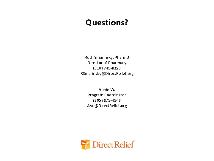 Questions? Ruth Smarinsky, Pharm. D Director of Pharmacy (310) 749 -8250 RSmarinsky@Direct. Relief. org