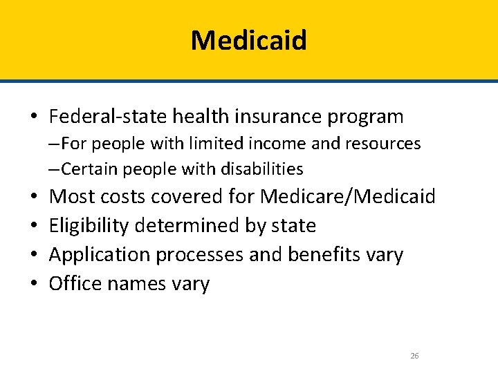 Medicaid • Federal-state health insurance program – For people with limited income and resources