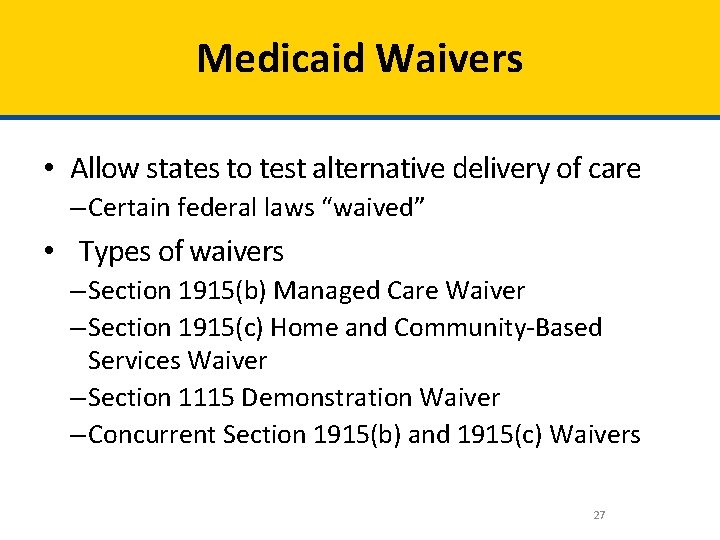 Medicaid Waivers • Allow states to test alternative delivery of care – Certain federal