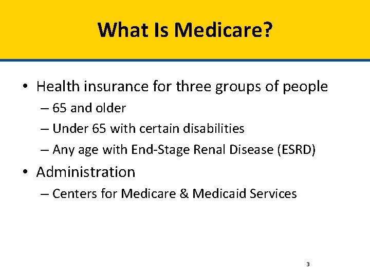 What Is Medicare? • Health insurance for three groups of people – 65 and