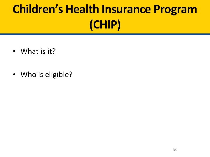 Children’s Health Insurance Program (CHIP) • What is it? • Who is eligible? 36