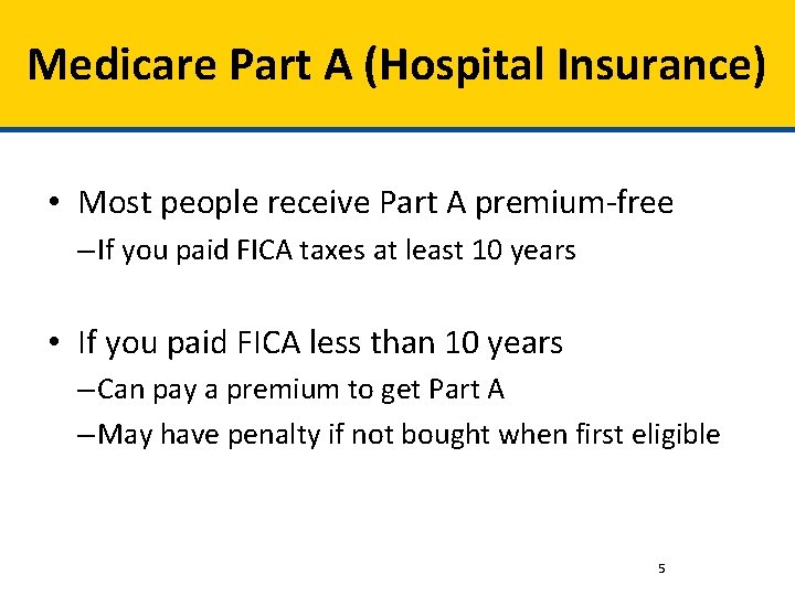 Medicare Part A (Hospital Insurance) • Most people receive Part A premium-free – If