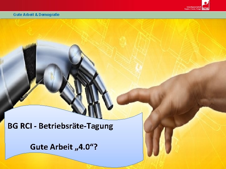 Gute Arbeit & Demografie BG RCI - Betriebsräte-Tagung Gute Arbeit „ 4. 0“? 1