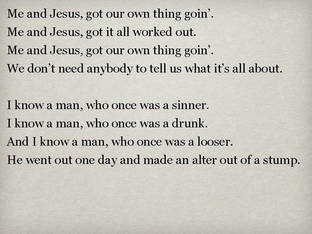 Me and Jesus, got our own thing goin’. Me and Jesus, got it all