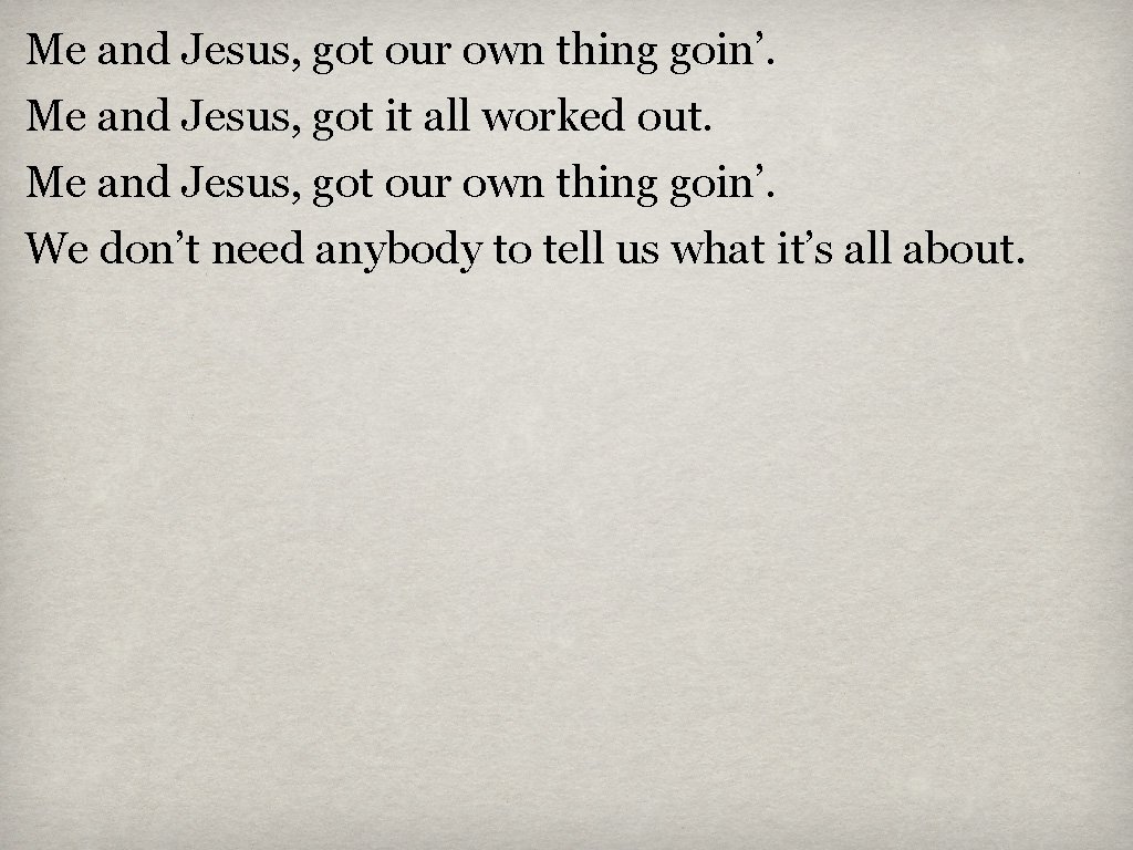 Me and Jesus, got our own thing goin’. Me and Jesus, got it all