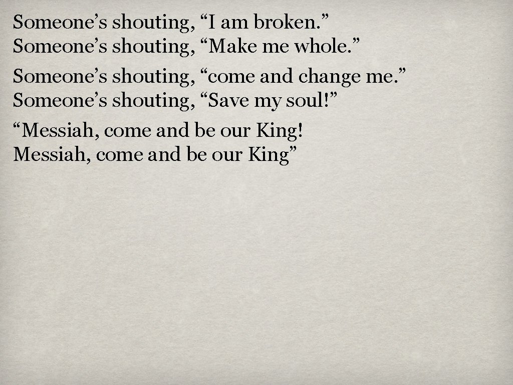 Someone’s shouting, “I am broken. ” Someone’s shouting, “Make me whole. ” Someone’s shouting,