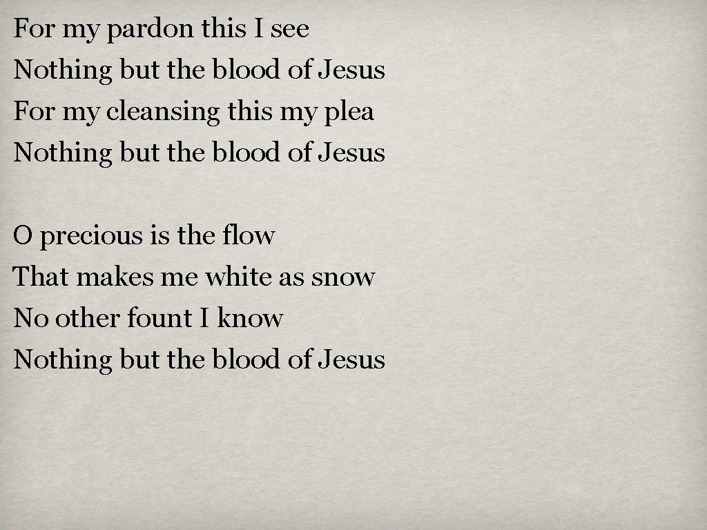 For my pardon this I see Nothing but the blood of Jesus For my