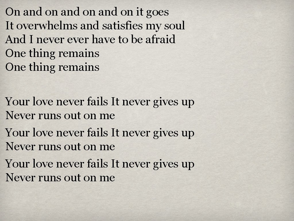 On and on it goes It overwhelms and satisfies my soul And I never