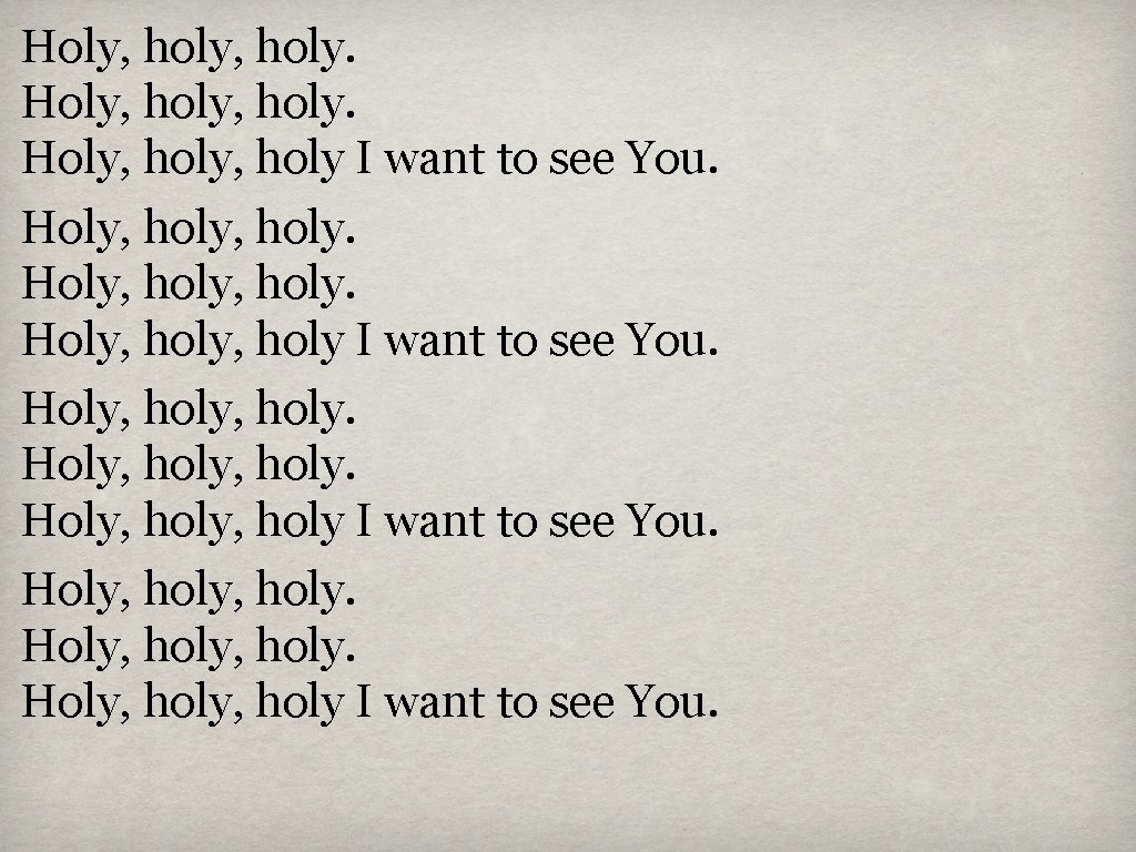 Holy, holy, holy. Holy, holy I want to see You. Holy, holy, holy I