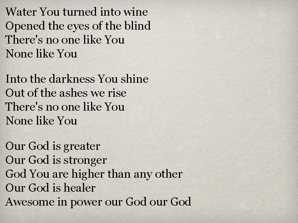 Water You turned into wine Opened the eyes of the blind There's no one