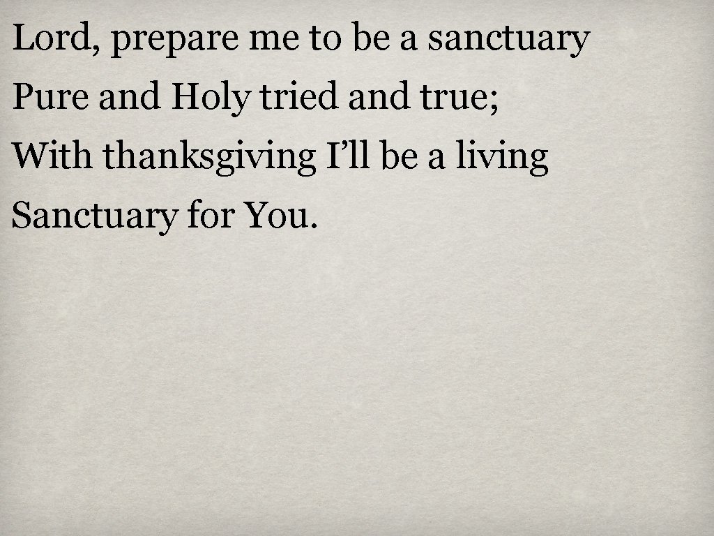 Lord, prepare me to be a sanctuary Pure and Holy tried and true; With