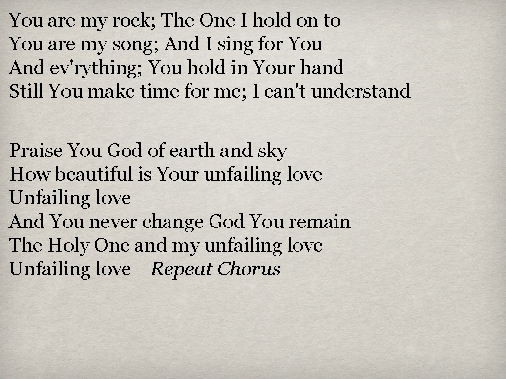 You are my rock; The One I hold on to You are my song;