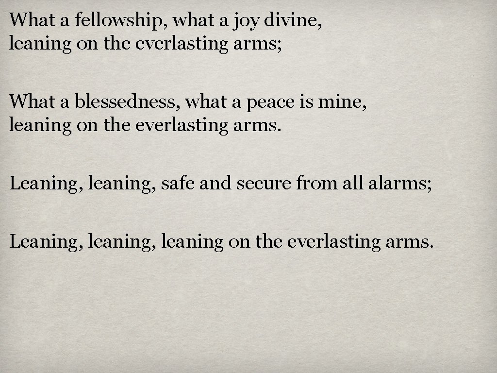 What a fellowship, what a joy divine, leaning on the everlasting arms; What a