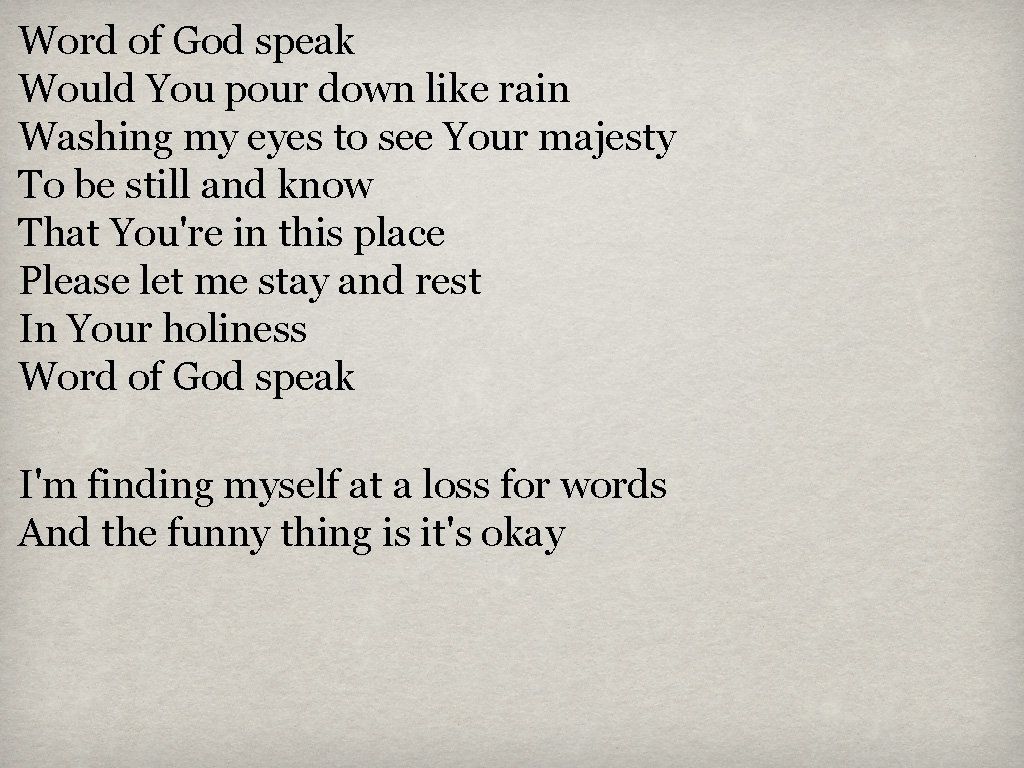 Word of God speak Would You pour down like rain Washing my eyes to