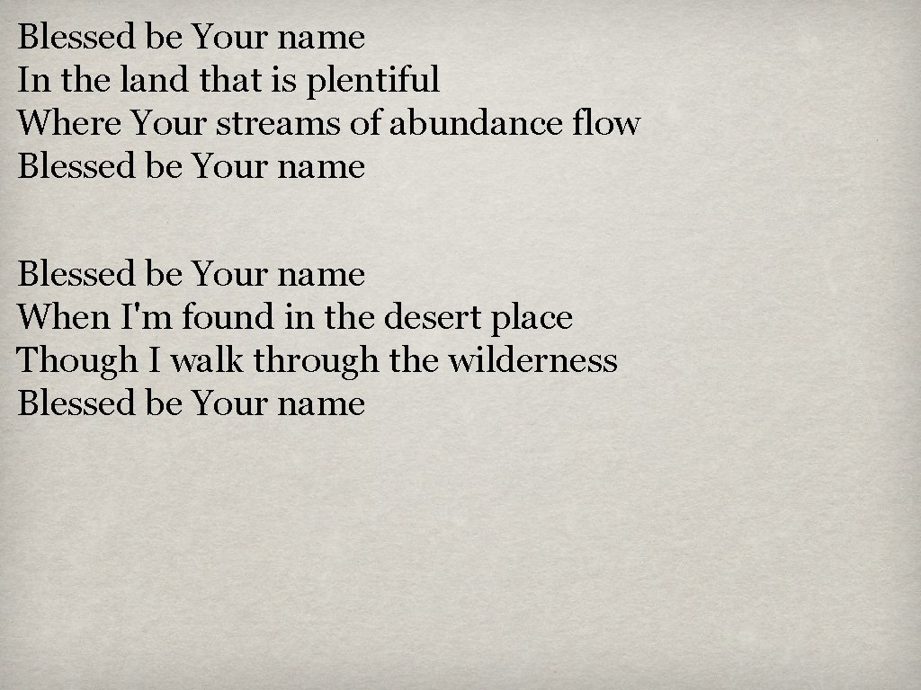 Blessed be Your name In the land that is plentiful Where Your streams of Blessed be Your name In the land that is plentiful Where Your streams of