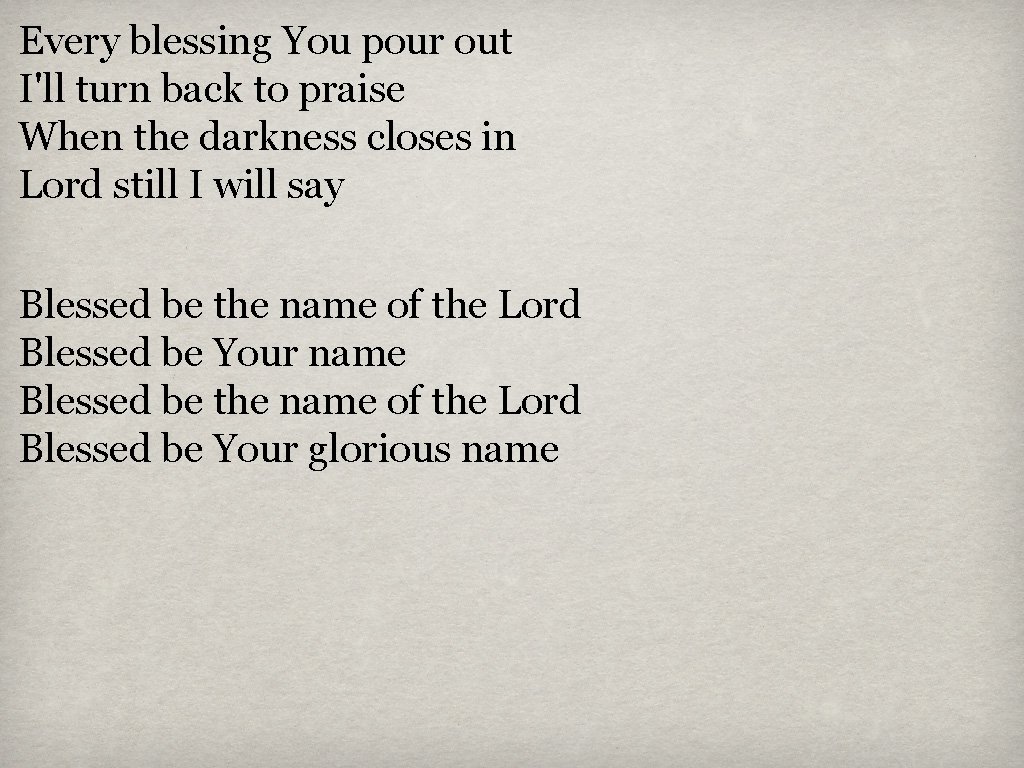 Every blessing You pour out I'll turn back to praise When the darkness closes