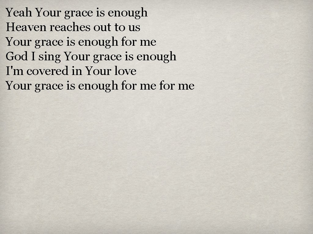 Yeah Your grace is enough Heaven reaches out to us Your grace is enough