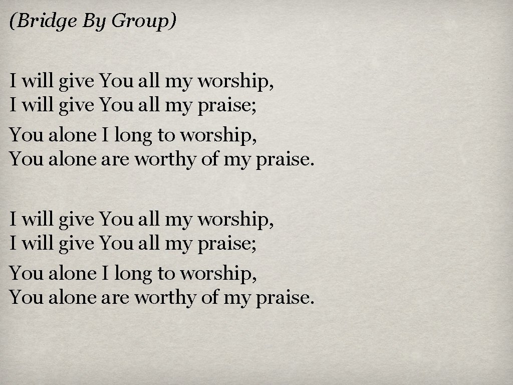 (Bridge By Group) I will give You all my worship, I will give You