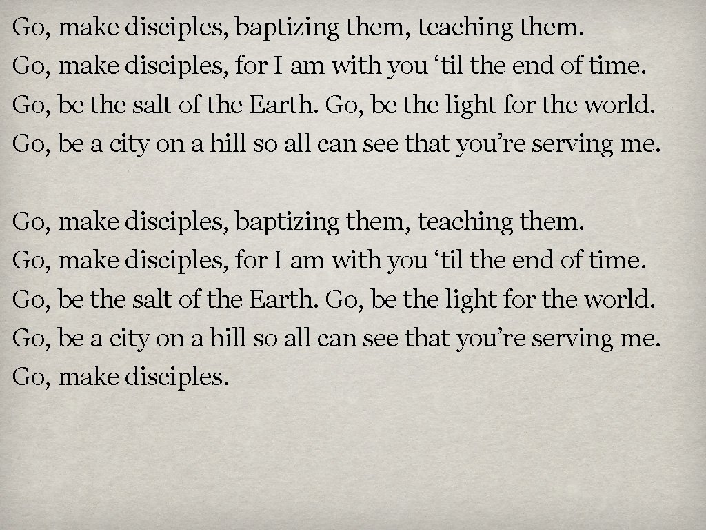 Go, make disciples, baptizing them, teaching them. Go, make disciples, for I am with